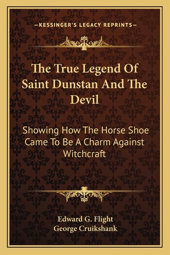 The True Legend Of Saint Dunstan And The Devil: Showing How The Horse Shoe Came To Be A Charm Against Witchcraft
