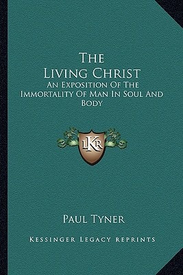 The Living Christ: An Exposition Of The Immortality Of Man In Soul And Body