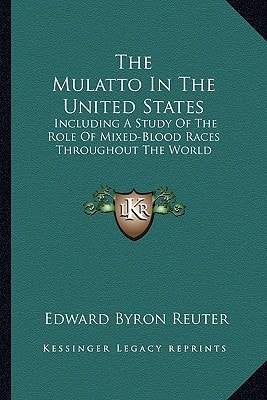 The Mulatto In The United States: Including A Study Of The Role Of Mixed-Blood Races Throughout The World