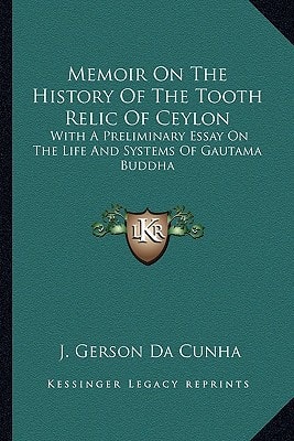 Memoir On The History Of The Tooth Relic Of Ceylon: With A Preliminary Essay On The Life And Systems Of Gautama Buddha