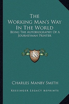 The Working Man's Way In The World: Being The Autobiography Of A Journeyman Printer