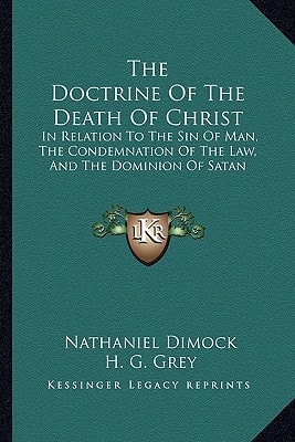 The Doctrine Of The Death Of Christ: In Relation To The Sin Of Man, The Condemnation Of The Law, And The Dominion Of Satan