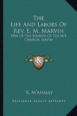 The Life And Labors Of Rev. E. M. Marvin: One Of The Bishops Of The M.E. Church, South