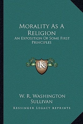 Morality As A Religion: An Exposition Of Some First Principles