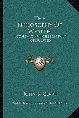 The Philosophy Of Wealth: Economic Principles Newly Formulated