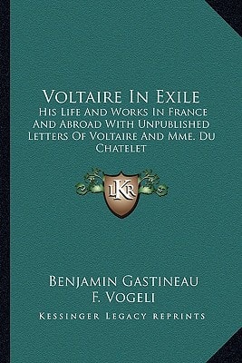 Voltaire In Exile: His Life And Works In France And Abroad With Unpublished Letters Of Voltaire And Mme. Du Chatelet