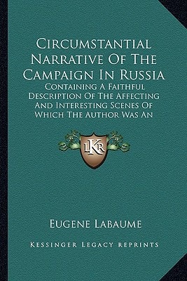Circumstantial Narrative Of The Campaign In Russia: Containing A Faithful Description Of The Affecting And Interesting Scenes Of Which The Author Was An Eyewitness