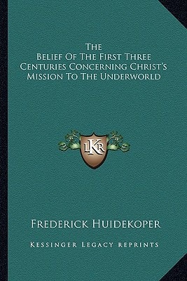 The Belief Of The First Three Centuries Concerning Christ's Mission To The Underworld