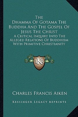 The Dhamma Of Gotama The Buddha And The Gospel Of Jesus The Christ: A Critical Inquiry Into The Alleged Relations Of Buddhism With Primitive Christianity