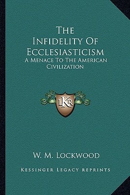 The Infidelity Of Ecclesiasticism: A Menace To The American Civilization