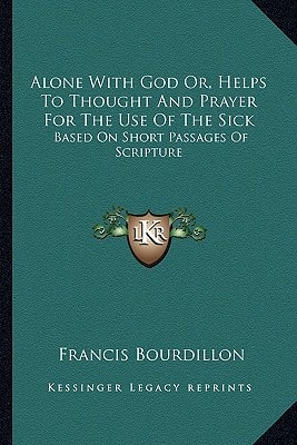 Alone With God Or, Helps To Thought And Prayer For The Use Of The Sick: Based On Short Passages Of Scripture