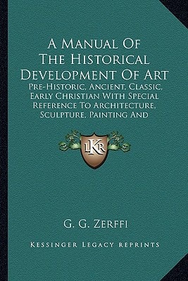 A Manual Of The Historical Development Of Art: Pre-Historic, Ancient, Classic, Early Christian With Special Reference To Architecture, Sculpture, Painting And Ornamentation