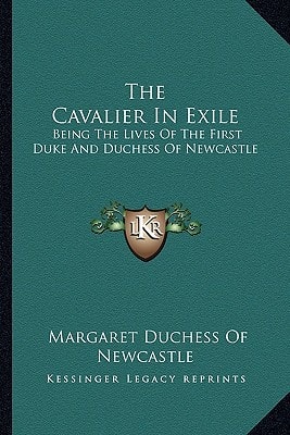 The Cavalier in Exile: Being the Lives of the First Duke and Duchess of Newcastle