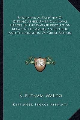 Biographical Sketches Of Distinguished American Naval Heroes In The War Of Revolution Between The American Republic And The Kingdom Of Great Britain