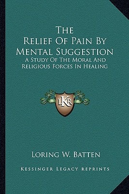 The Relief Of Pain By Mental Suggestion: A Study Of The Moral And Religious Forces In Healing