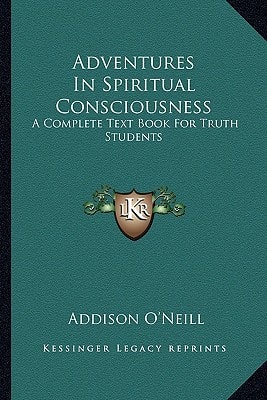 Adventures In Spiritual Consciousness: A Complete Text Book For Truth Students