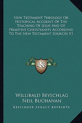 New Testament Theology Or Historical Account Of The Teaching Of Jesus And Of Primitive Christianity According To The New Testament Sources V1