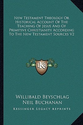 New Testament Theology Or Historical Account Of The Teaching Of Jesus And Of Primitive Christianity According To The New Testament Sources V2