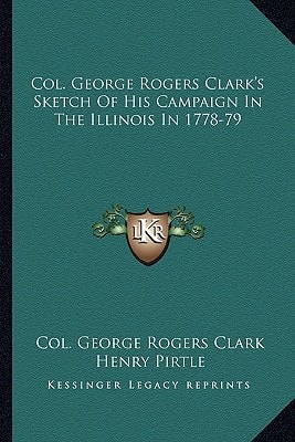 Col. George Rogers Clark's Sketch Of His Campaign In The Illinois In 1778-79