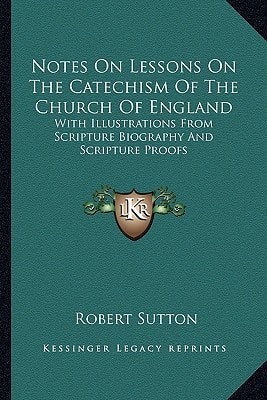 Notes On Lessons On The Catechism Of The Church Of England: With Illustrations From Scripture Biography And Scripture Proofs