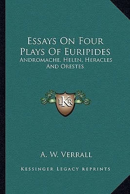Essays On Four Plays Of Euripides: Andromache, Helen, Heracles And Orestes