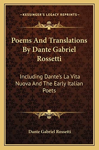 Poems And Translations By Dante Gabriel Rossetti: Including Dante's La Vita Nuova And The Early Italian Poets