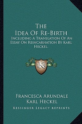 The Idea Of Re-Birth: Including A Translation Of An Essay On Reincarnation By Karl Heckel.