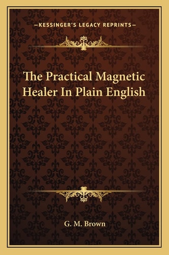 The Practical Magnetic Healer In Plain English