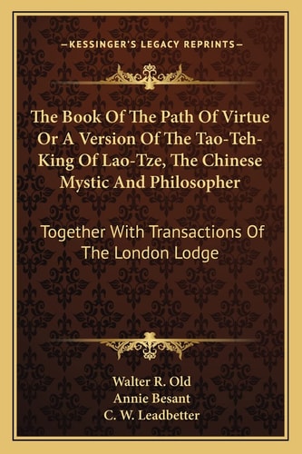 The Book Of The Path Of Virtue Or A Version Of The Tao-Teh-King Of Lao-Tze, The Chinese Mystic And Philosopher: Together With Transactions Of The London Lodge