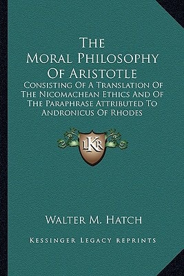 The Moral Philosophy Of Aristotle: Consisting Of A Translation Of The Nicomachean Ethics And Of The Paraphrase Attributed To Andronicus Of Rhodes