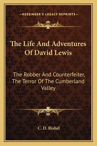 The Life And Adventures Of David Lewis: The Robber And Counterfeiter, The Terror Of The Cumberland Valley