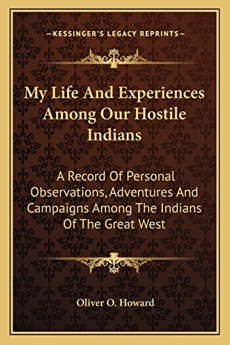 My Life And Experiences Among Our Hostile Indians: A Record Of Personal Observations, Adventures And Campaigns Among The Indians Of The Great West