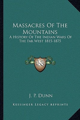 Massacres Of The Mountains: A History Of The Indian Wars Of The Far West 1815-1875