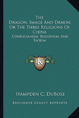 The Dragon, Image And Demon Or The Three Religions Of China: Confucianism, Buddhism, And Taoism