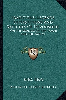 Traditions, Legends, Superstitions And Sketches Of Devonshire: On The Borders Of The Tamar And The Tavy V1