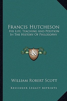 Francis Hutcheson: His Life, Teaching And Position In The History Of Philosophy