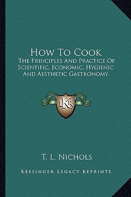 How To Cook: The Principles And Practice Of Scientific, Economic, Hygienic And Aesthetic Gastronomy