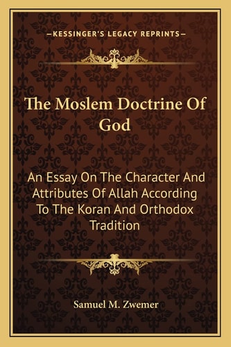 The Moslem Doctrine Of God: An Essay On The Character And Attributes Of Allah According To The Koran And Orthodox Tradition