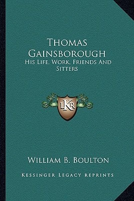 Thomas Gainsborough: His Life, Work, Friends And Sitters