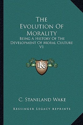 The Evolution Of Morality: Being A History Of The Development Of Moral Culture V1