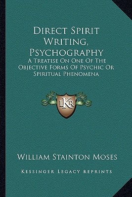 Direct Spirit Writing, Psychography: A Treatise On One Of The Objective Forms Of Psychic Or Spiritual Phenomena