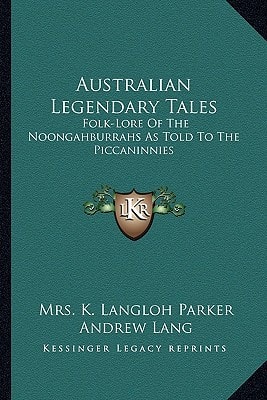 Australian Legendary Tales: Folk-Lore Of The Noongahburrahs As Told To The Piccaninnies