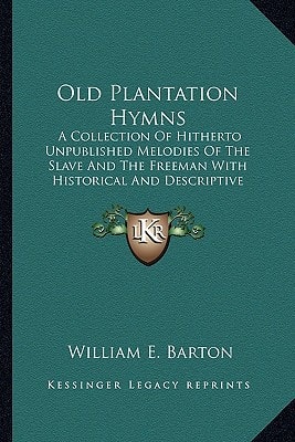 Old Plantation Hymns: A Collection Of Hitherto Unpublished Melodies Of The Slave And The Freeman With Historical And Descriptive Notes