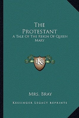 The Protestant: A Tale Of The Reign Of Queen Mary