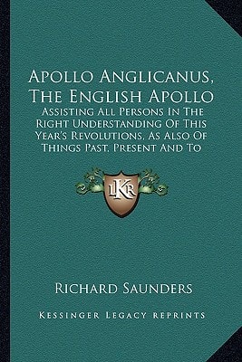 Apollo Anglicanus, The English Apollo: Assisting All Persons In The Right Understanding Of This Year's Revolutions, As Also Of Things Past, Present And To Come