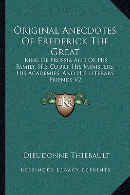 Original Anecdotes Of Frederick The Great: King Of Prussia And Of His Family, His Court, His Ministers, His Academies, And His Literary Friends V2
