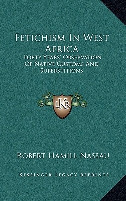 Fetichism In West Africa: Forty Years' Observation Of Native Customs And Superstitions