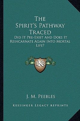 The Spirit's Pathway Traced: Did It Pre-Exist and Does It Reincarnate Again Into Mortal Life?