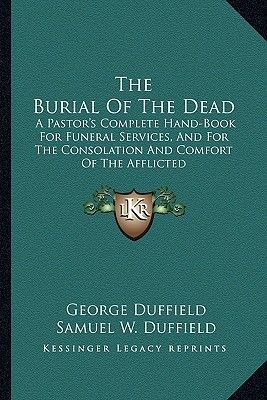 The Burial of the Dead: A Pastor's Complete Hand-Book for Funeral Services, and for the Consolation and Comfort of the Afflicted