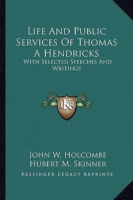 Life And Public Services Of Thomas A Hendricks: With Selected Speeches And Writings